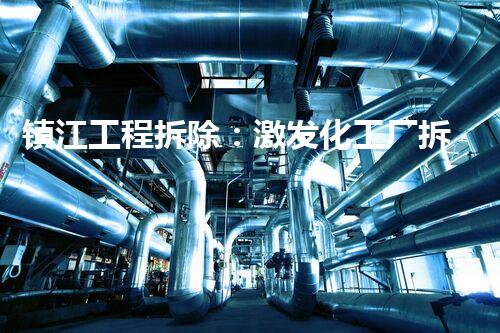 镇江工程拆除：激发化工厂拆除技术革新的契机？